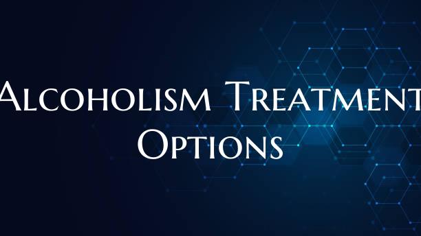 Alcoholism Treatment Options